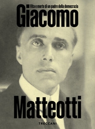 Giacomo Matteotti. Vita e morte di un padre della democrazia. Catalogo della mostra (Roma, 1 marzo-10 Giugno 2024) - Librerie.coop
