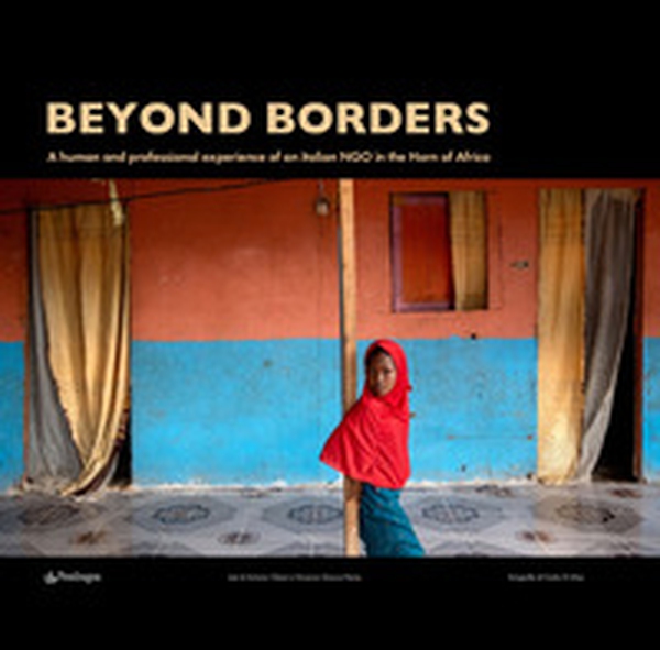 Beyond borders. A human and professional experience of an italian NGO in the Horn of Africa. Ediz. italiana, inglese e francese - Librerie.coop Beyond borders. A human and professional experience of an italian NGO in the Horn of Africa. Ediz. italiana, inglese e francese - Librerie.coop