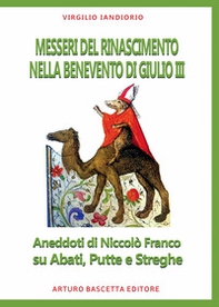 Messeri del Rinascimento nella Benevento di Paolo III. Aneddoti di Niccolò Franco su abati, putte e streghe - Librerie.coop Messeri del Rinascimento nella Benevento di Paolo III. Aneddoti di Niccolò Franco su abati, putte e streghe - Librerie.coop