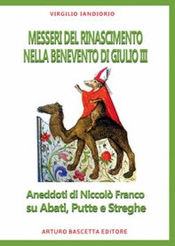 Messeri del Rinascimento nella Benevento di Paolo III. Aneddoti di Niccolò Franco su abati, putte e streghe - Librerie.coop