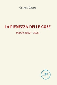 La pienezza delle cose (poesie 2022 - 2024) - Librerie.coop