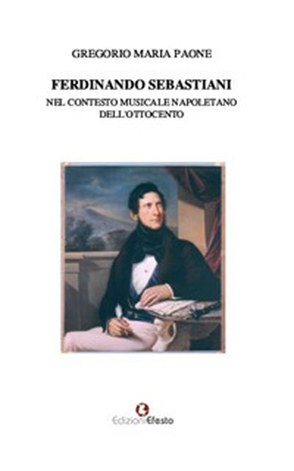Ferdinando Sebastiani nel contesto musicale napoletano dell'Ottocento - Librerie.coop Ferdinando Sebastiani nel contesto musicale napoletano dell'Ottocento - Librerie.coop