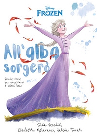 All'alba sorgerò. Frozen. Piccole storie per accettarsi e volersi bene - Librerie.coop