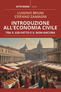 Introduzione all'economia civile. Tra il già-fatto e il non-ancora - Librerie.coop