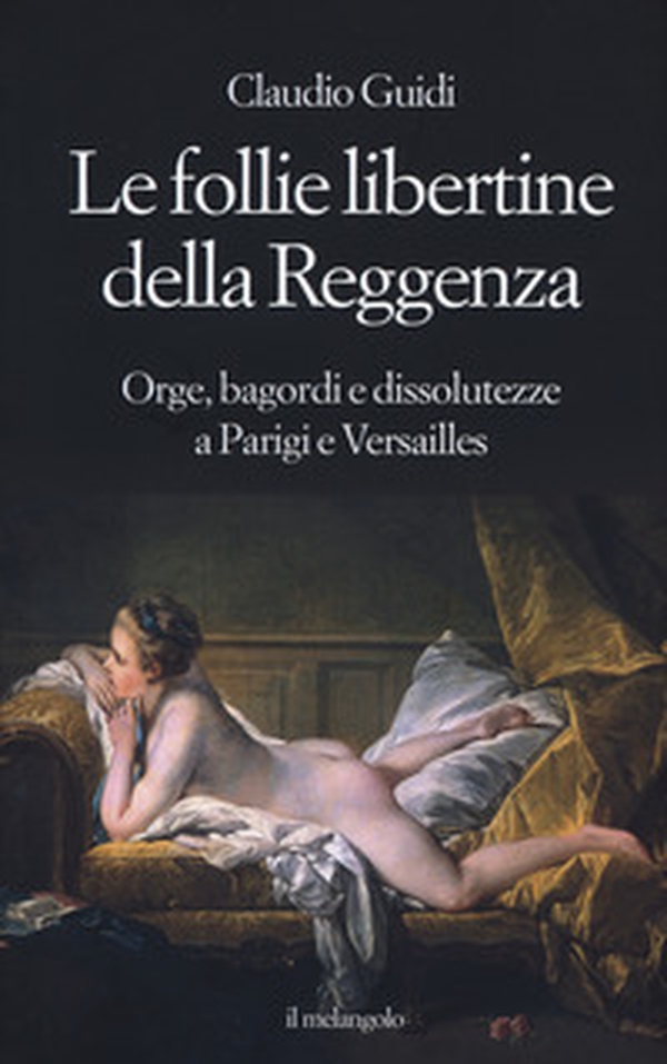 Le follie libertine della Reggenza. Orge, bagordi e dissolutezze a Parigi e Versailles - Librerie.coop Le follie libertine della Reggenza. Orge, bagordi e dissolutezze a Parigi e Versailles - Librerie.coop