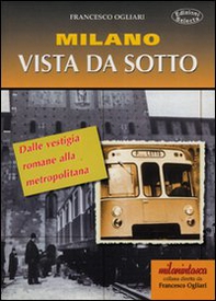 Milano vista da sotto. Dalle vestigia romane alla metropolitana - Librerie.coop