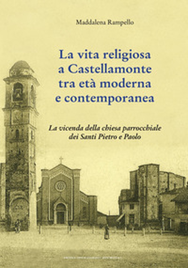 La vita religiosa a Castellamonte tra età moderna e contemporanea. La vicenda della chiesa parrocchiale dei Santi Pietro e Paolo - Librerie.coop La vita religiosa a Castellamonte tra età moderna e contemporanea. La vicenda della chiesa parrocchiale dei Santi Pietro e Paolo - Librerie.coop