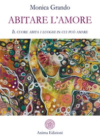 Abitare l'amore. Il cuore abita i luoghi in cui può amare - Librerie.coop