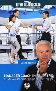 Manager coach in palestra. Come avere successo nel fitness - Librerie.coop
