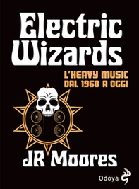 Electric Wizards. L'heavy music dal 1968 a oggi - Librerie.coop