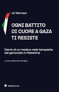 Ogni battito di cuore a Gaza ti resiste. Diario di un medico nella tempesta del genocidio in Palestina - Librerie.coop