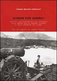 Almeno non ignobili. Esteti, aristocratici ed eversori alla prova della grande guerra e dell'impresa di Fiume - Librerie.coop