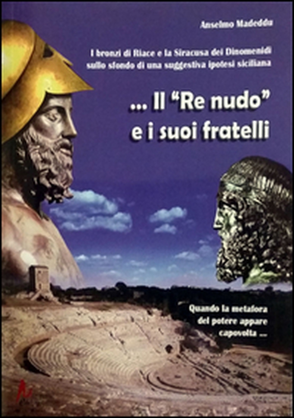Il re nudo. I bronzi di Riace e la Siracusa dei Dinomenidi sullo sfondo di una suggestiva ipotesi siciliana - Librerie.coop Il re nudo. I bronzi di Riace e la Siracusa dei Dinomenidi sullo sfondo di una suggestiva ipotesi siciliana - Librerie.coop