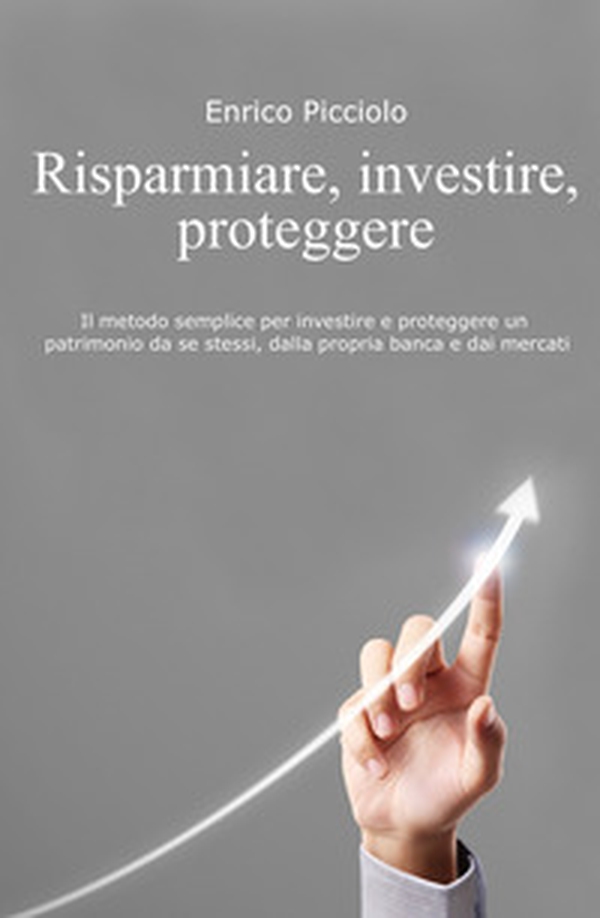 Risparmiare, investire, proteggere. Il metodo semplice per investire e proteggere un patrimonio da se stessi, dalla propria banca e dai mercati - Librerie.coop Risparmiare, investire, proteggere. Il metodo semplice per investire e proteggere un patrimonio da se stessi, dalla propria banca e dai mercati - Librerie.coop