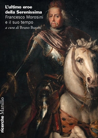 L'ultimo eroe della Serenissima. Francesco Morosini e il suo tempo - Librerie.coop