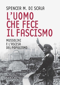 L'uomo che fece il fascismo. Mussolini e l'ascesa del populismo - Librerie.coop L'uomo che fece il fascismo. Mussolini e l'ascesa del populismo - Librerie.coop