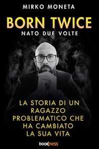 Born twice. Nato 2 volte. La storia di un ragazzo problematico che ha cambiato la sua vita - Librerie.coop