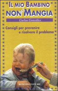 Il mio bambino non mi mangia. Consigli per prevenire e risolvere il problema - Librerie.coop
