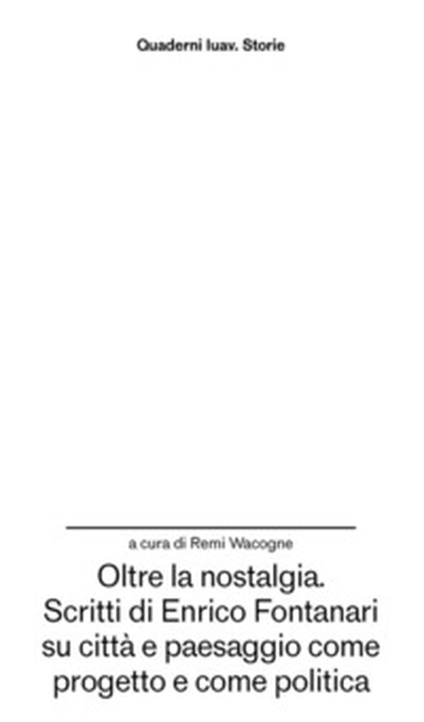 Oltre la nostalgia. Scritti di Enrico Fontanari su città e paesaggio come progetto e come politica - Librerie.coop