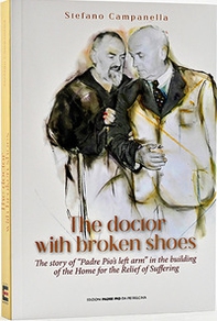 The doctor with broken shoes. The story of «Padre Pio's left arm» in the building of the home of the relief of suffering - Librerie.coop