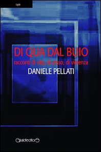 Di qua dal buio. Racconti di vita, sesso, violenza - Librerie.coop