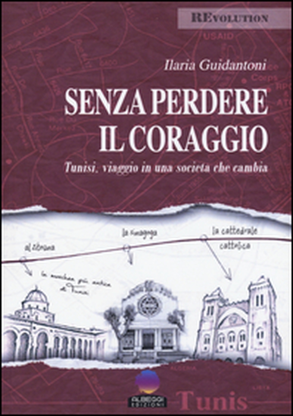 Senza perdere il coraggio. Tunisi, viaggio in una società che cambia - Librerie.coop Senza perdere il coraggio. Tunisi, viaggio in una società che cambia - Librerie.coop