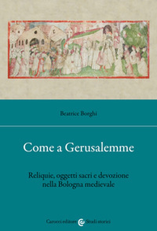 Come a Gerusalemme. Reliquie, oggetti sacri e devozione nella Bologna medievale - Librerie.coop Come a Gerusalemme. Reliquie, oggetti sacri e devozione nella Bologna medievale - Librerie.coop