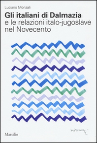 Gli italiani di Dalmazia e le relazioni italo-jugoslave nel Novecento - Librerie.coop