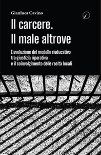 Il carcere. Il male altrove. L'evoluzione del modello rieducativo tra giustizia riparativa e il coinvolgimento delle realtà locali - Librerie.coop