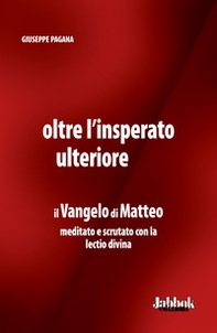 Oltre l'insperato ulteriore. Il Vangelo di Matteo meditato e scrutato con la lectio divina - Librerie.coop