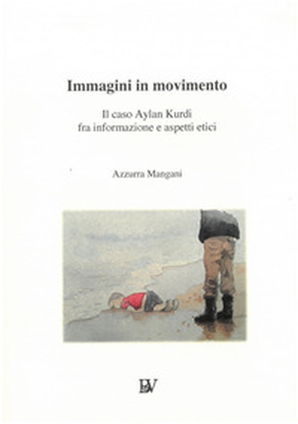 Immagini in movimento. Il caso Aylan Kurdi fra informazione e aspetti etici - Librerie.coop Immagini in movimento. Il caso Aylan Kurdi fra informazione e aspetti etici - Librerie.coop