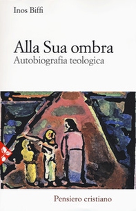 Alla sua ombra. Autobiografia teologica - Librerie.coop