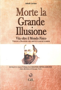 Morte la grande illusione. Vita oltre il mondo fisico, visioni e profezie del mistico Jakob Lorber - Librerie.coop