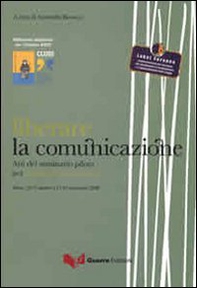 Liberare la comunicazione. Atti del Seminario pilota per operatori penitenziari (Siena, 13-17 ottobre e 17-21 novembre 2008) - Librerie.coop