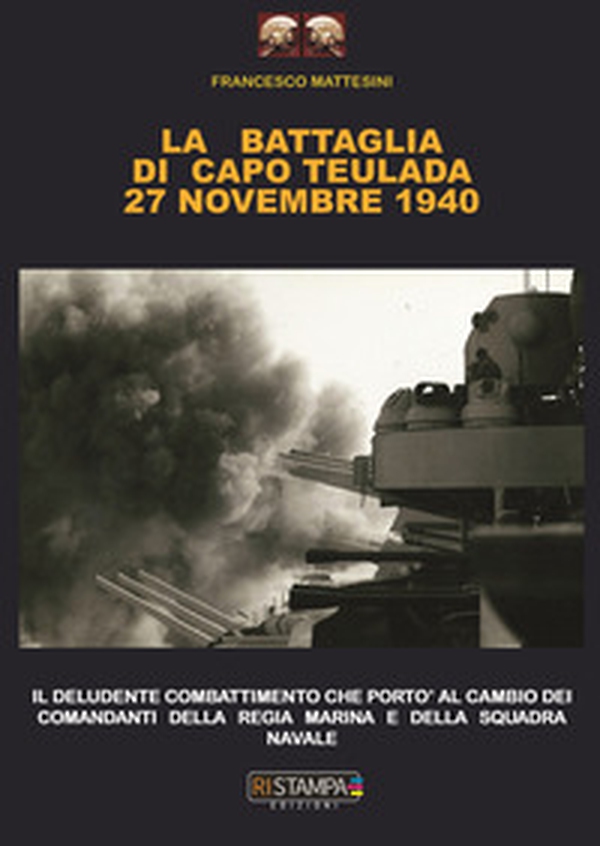 La battaglia di Capo Teulada 27 Novembre 1940. Il deludente combattimento che portò al cambio dei comandanti della regia marina e della squadra navale - Librerie.coop