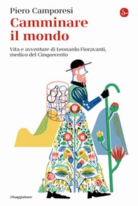 Camminare il mondo. Vita e avventure di Leonardo Fioravanti, medico del Cinquecento - Librerie.coop