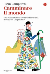 Camminare il mondo. Vita e avventure di Leonardo Fioravanti, medico del Cinquecento - Librerie.coop Camminare il mondo. Vita e avventure di Leonardo Fioravanti, medico del Cinquecento - Librerie.coop