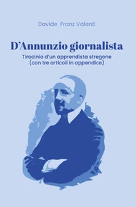 D'Annunzio giornalista. Tirocinio d'un apprendista stregone (con tre articoli in appendice) - Librerie.coop