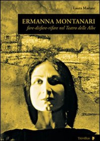 Ermanna Montanari. Fare-disfare-rifare nel teatro delle Albe - Librerie.coop