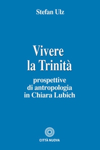 Vivere la trinità. Prospettive di antropologia in Chiara Lubich - Librerie.coop
