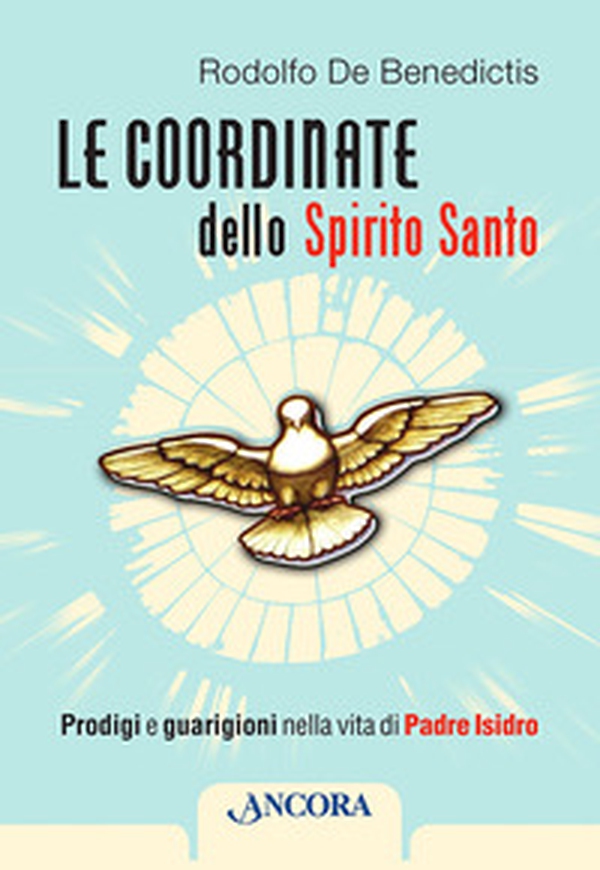 Le coordinate dello Spirito Santo. Prodigi e guarigioni nella vita di padre Isidro - Librerie.coop Le coordinate dello Spirito Santo. Prodigi e guarigioni nella vita di padre Isidro - Librerie.coop