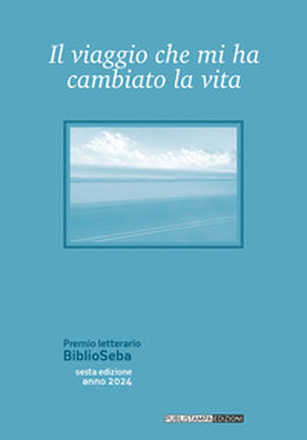 Il viaggio che mi ha cambiato la vita. Premio letterario BiblioSeba - Librerie.coop Il viaggio che mi ha cambiato la vita. Premio letterario BiblioSeba - Librerie.coop
