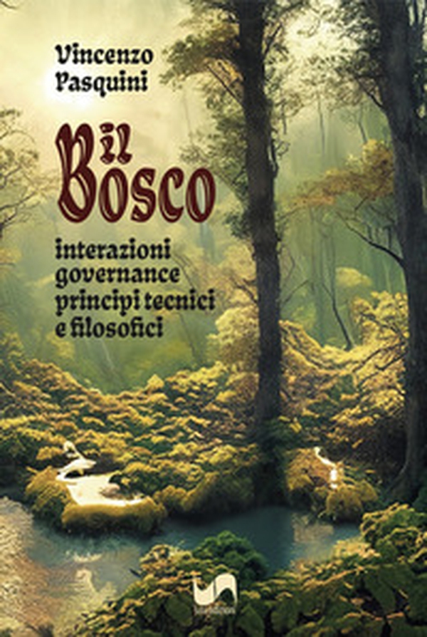 Il bosco. Interazioni, governance, principi tecnici e filosofici - Librerie.coop