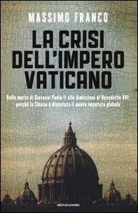 La crisi dell'impero vaticano. Dalla morte di Giovanni Paolo II alle dimissioni di Benedetto XVI: perché la Chiesa è diventata il nuovo imputato globale - Librerie.coop