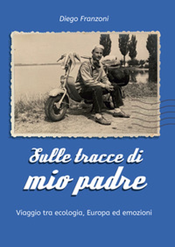 Sulle tracce di mio padre. Viaggio tra ecologia, Europa ed emozioni - Librerie.coop Sulle tracce di mio padre. Viaggio tra ecologia, Europa ed emozioni - Librerie.coop