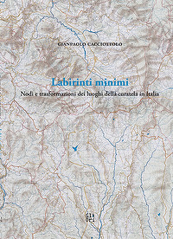 Labirinti minimi. Nodi e trasformazioni dei luoghi della curatela in Italia - Librerie.coop
