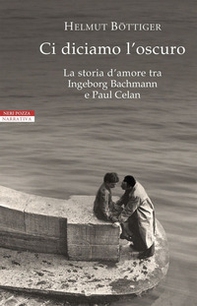 Ci diciamo l'oscuro. La storia d'amore tra Ingeborg Bachmann e Paul Celan - Librerie.coop