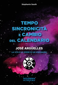 Tempo sincronicità e cambio del calendario. José Arguelles. La vita e le opere di un visionario - Librerie.coop