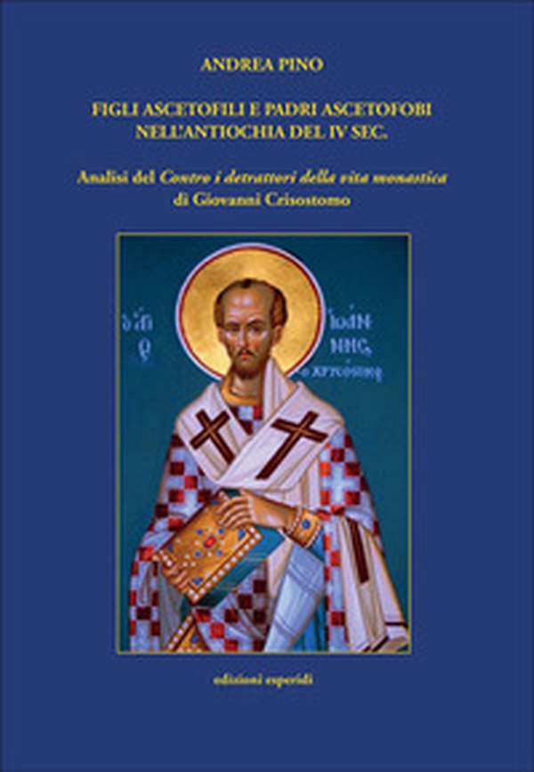 Figli ascetofili e padri ascetofobi nell'Antiochia del IV sec. Analisi del «Contro i detrattori della vita monastica» di Giovanni Crisostomo - Librerie.coop Figli ascetofili e padri ascetofobi nell'Antiochia del IV sec. Analisi del «Contro i detrattori della vita monastica» di Giovanni Crisostomo - Librerie.coop