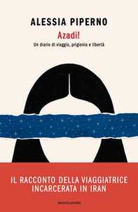 Azadi! Un diario di viaggio, prigionia e libertà - Librerie.coop Azadi! Un diario di viaggio, prigionia e libertà - Librerie.coop